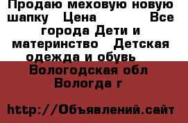 Продаю меховую новую шапку › Цена ­ 1 000 - Все города Дети и материнство » Детская одежда и обувь   . Вологодская обл.,Вологда г.